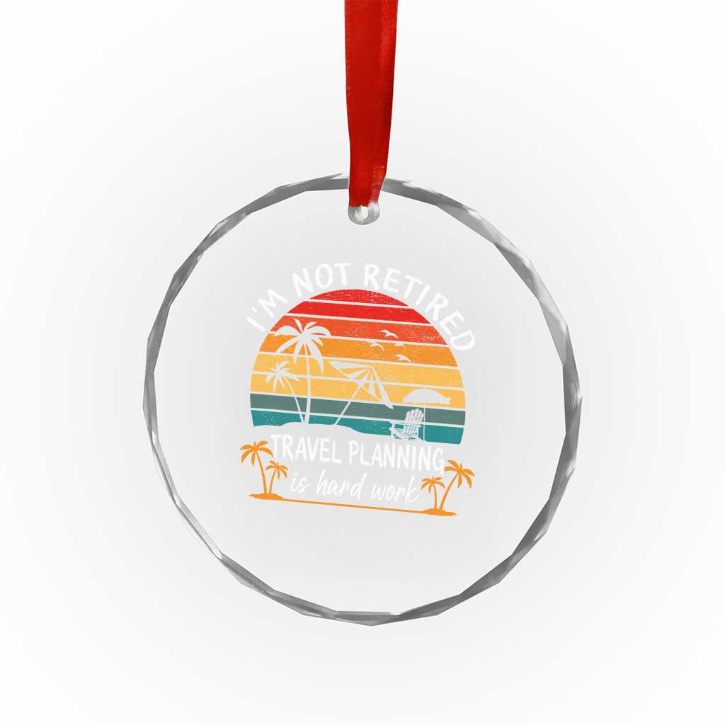 I'm Not Retired Travel Planning Is Hard Work Funny Retirement Vacation Crystal Glass Ornament