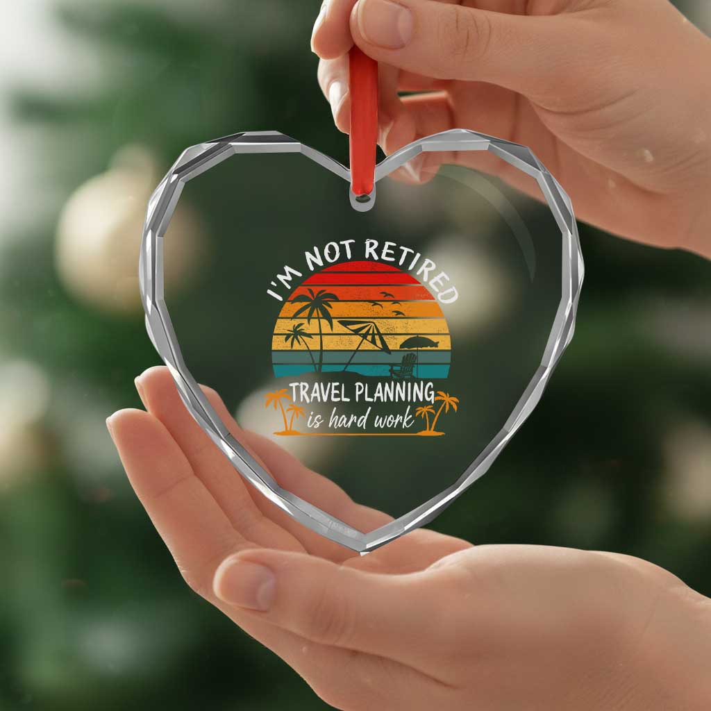 I'm Not Retired Travel Planning Is Hard Work Funny Retirement Vacation Heart Crystal Glass Ornament