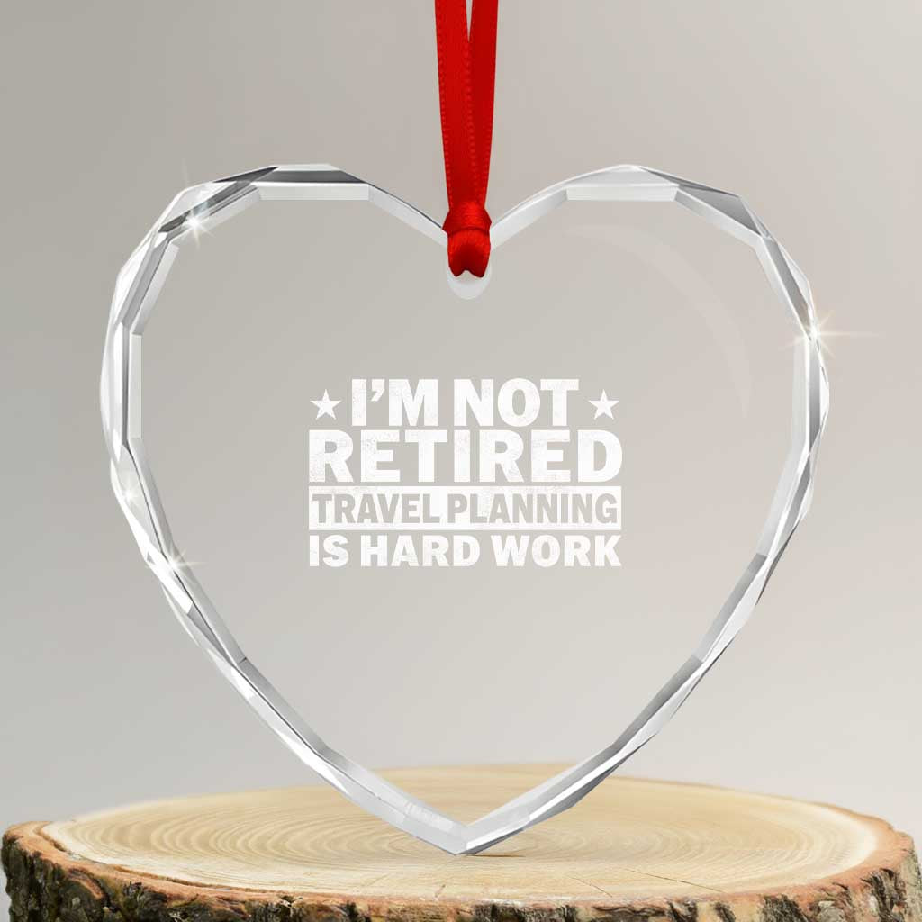 Im Not Retired Travel Planning Is Hard Work Heart Crystal Glass Ornament Funny Vacation Retirement Gift
