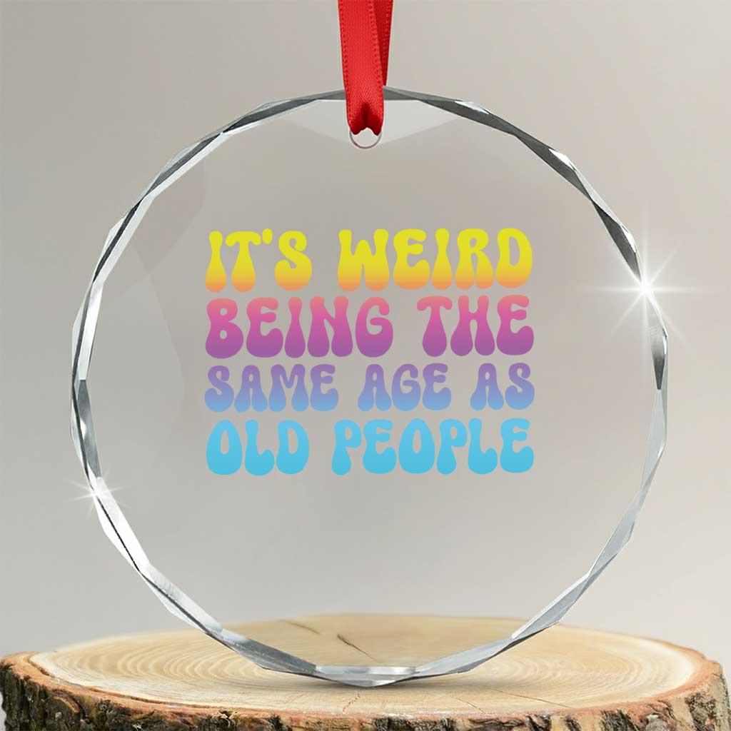 It's Weird Being The Same Age As Old People Crystal Glass Ornament - Wonder Print Shop