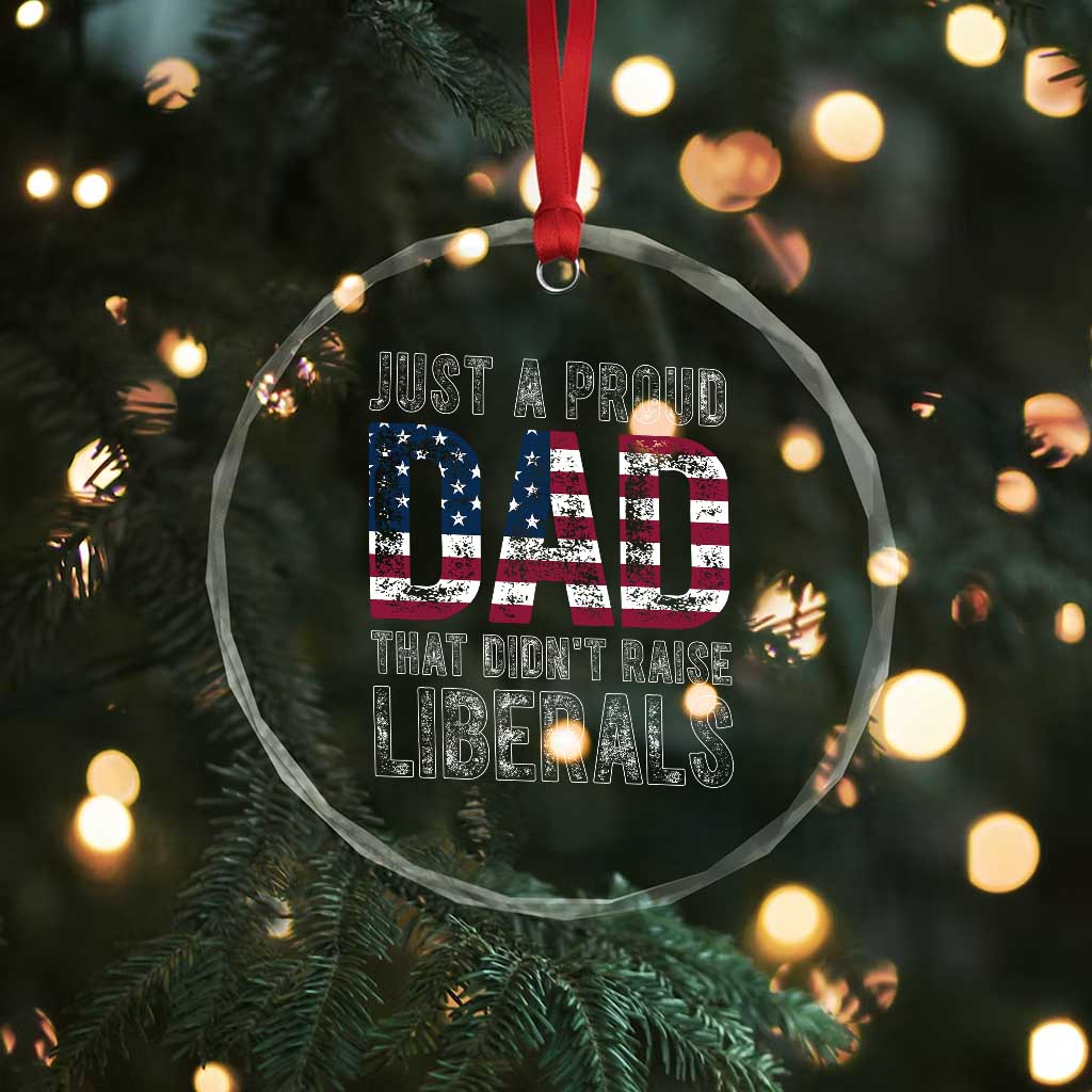 Just A Proud Dad that Didn't Raise Liberals Crystal Glass Ornament Funny Father's Day 4th of July