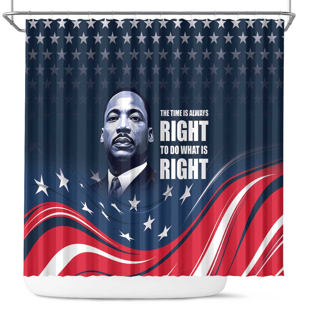Honor of MLK Day Shower Curtain The Time Is Always Right To Do What Is Right
