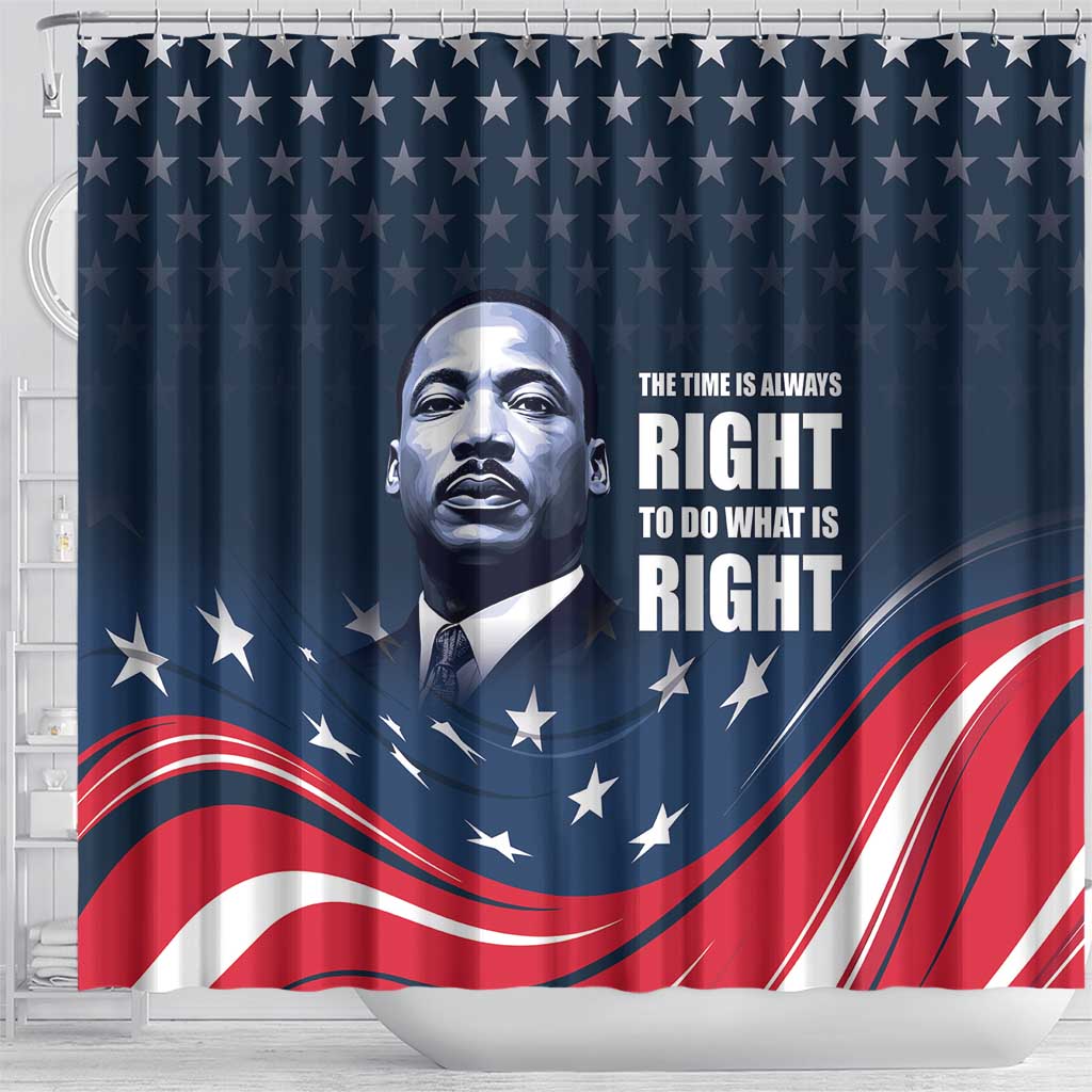 Honor of MLK Day Shower Curtain The Time Is Always Right To Do What Is Right