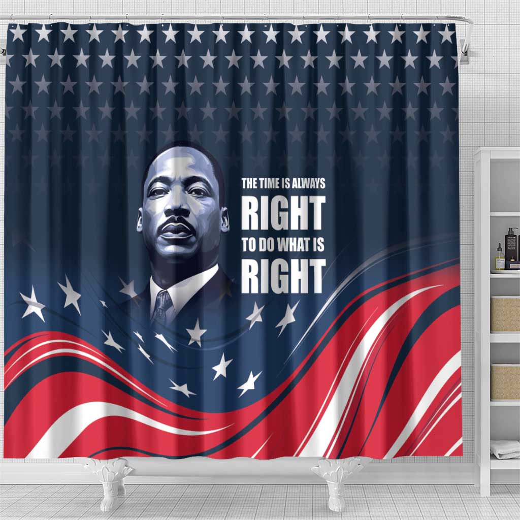 Honor of MLK Day Shower Curtain The Time Is Always Right To Do What Is Right