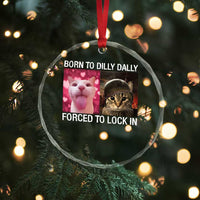 Meme Cat Crystal Glass Ornament Born To Dilly Dally Forced To Lock In Funny Saying Cats - Wonder Print Shop
