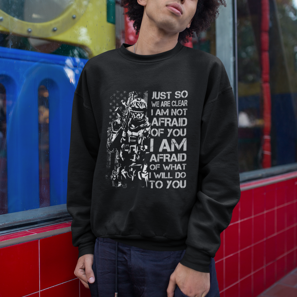 American Patriotic Sweatshirt Just So We Are Clear I Am Not Afraid Of You I Am Afraid Of What I Will Do To you - Wonder Print Shop