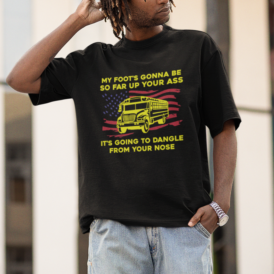 Bus Driver T Shirt My Foot's Gonna Be So Far Up Your Ass Angry Bus Driver - Wonder Print Shop