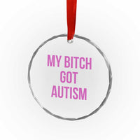 My Bitch Got Autism Crystal Glass Ornament Funny Saying Meme