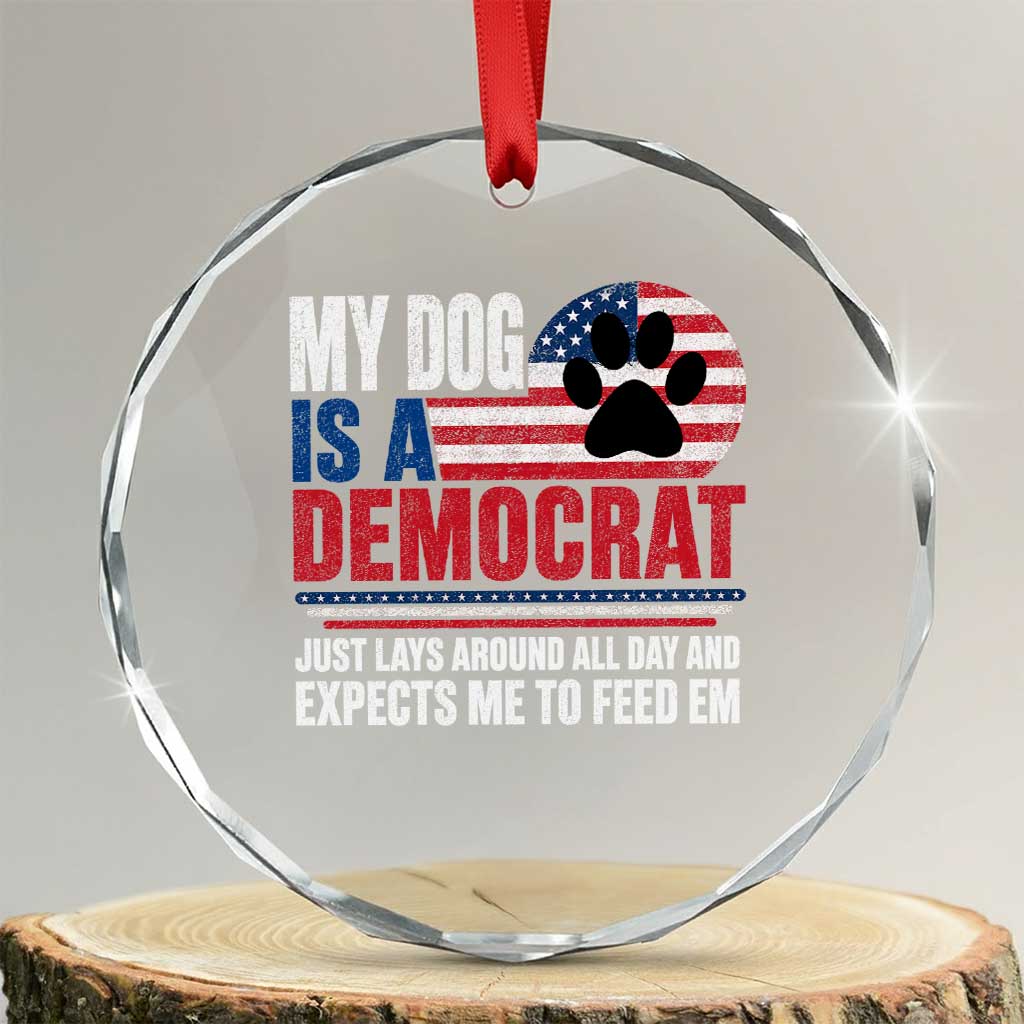 My Dog Is A Democrat Crystal Glass Ornament Just Lays Around All Day And Expects Me To Feed Em Dog Owner