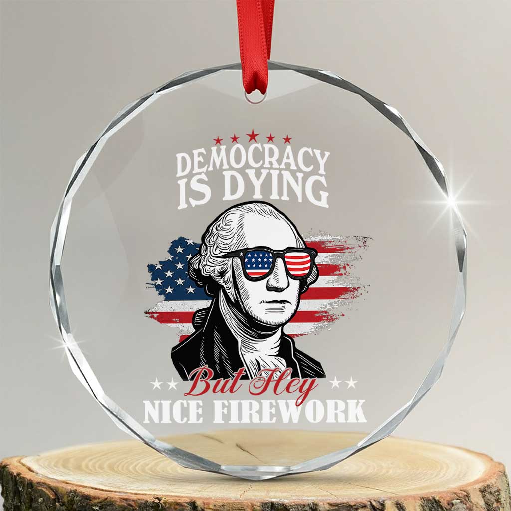 Patriotic George Washington Crystal Glass Ornament Funny Democracy Is Dying But Hey Nice Fireworks 4th Of July Humor - Wonder Print Shop