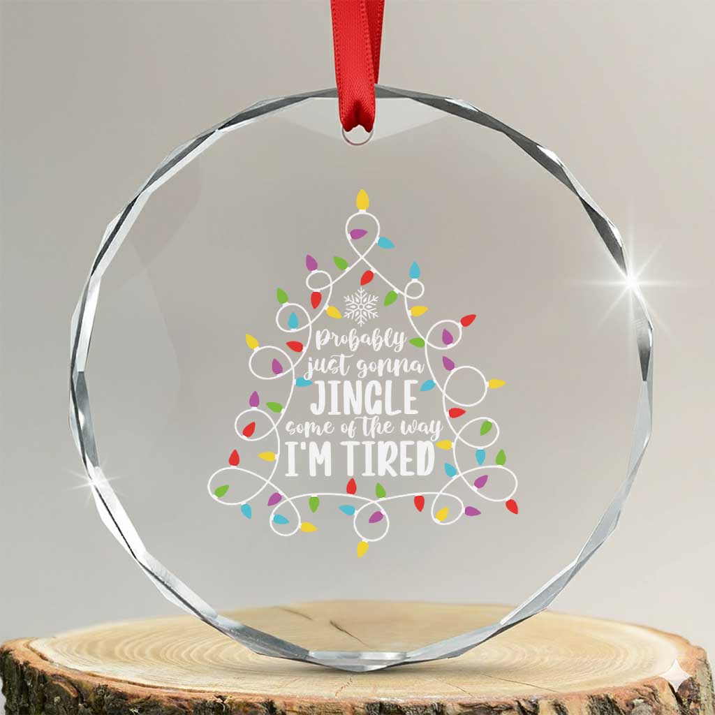 Probably Just Gonna Jingle Some Of The Way I'm Tired Christmas Crystal Glass Ornament Xmas Light - Wonder Print Shop