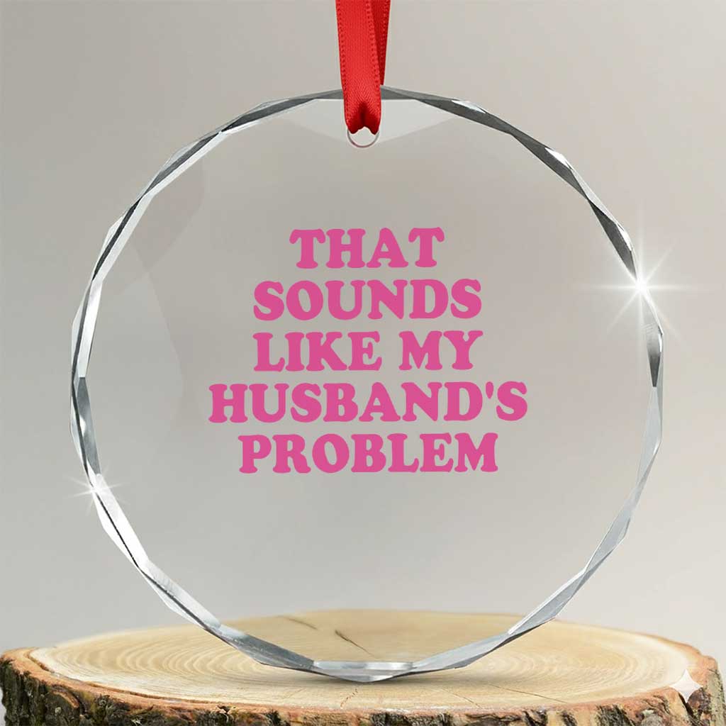 Sarcastic Wife Crystal Glass Ornament That Sounds Like My Husbands Problem - Wonder Print Shop