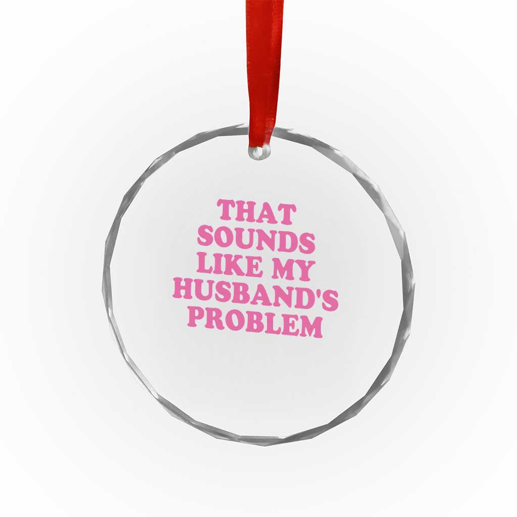 Sarcastic Wife Crystal Glass Ornament That Sounds Like My Husbands Problem - Wonder Print Shop