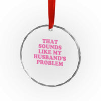 Sarcastic Wife Crystal Glass Ornament That Sounds Like My Husbands Problem - Wonder Print Shop