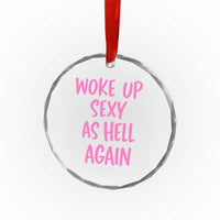 Sarcastic Women Quote Crystal Glass Ornament I Woke Up Sexy As Hell Again