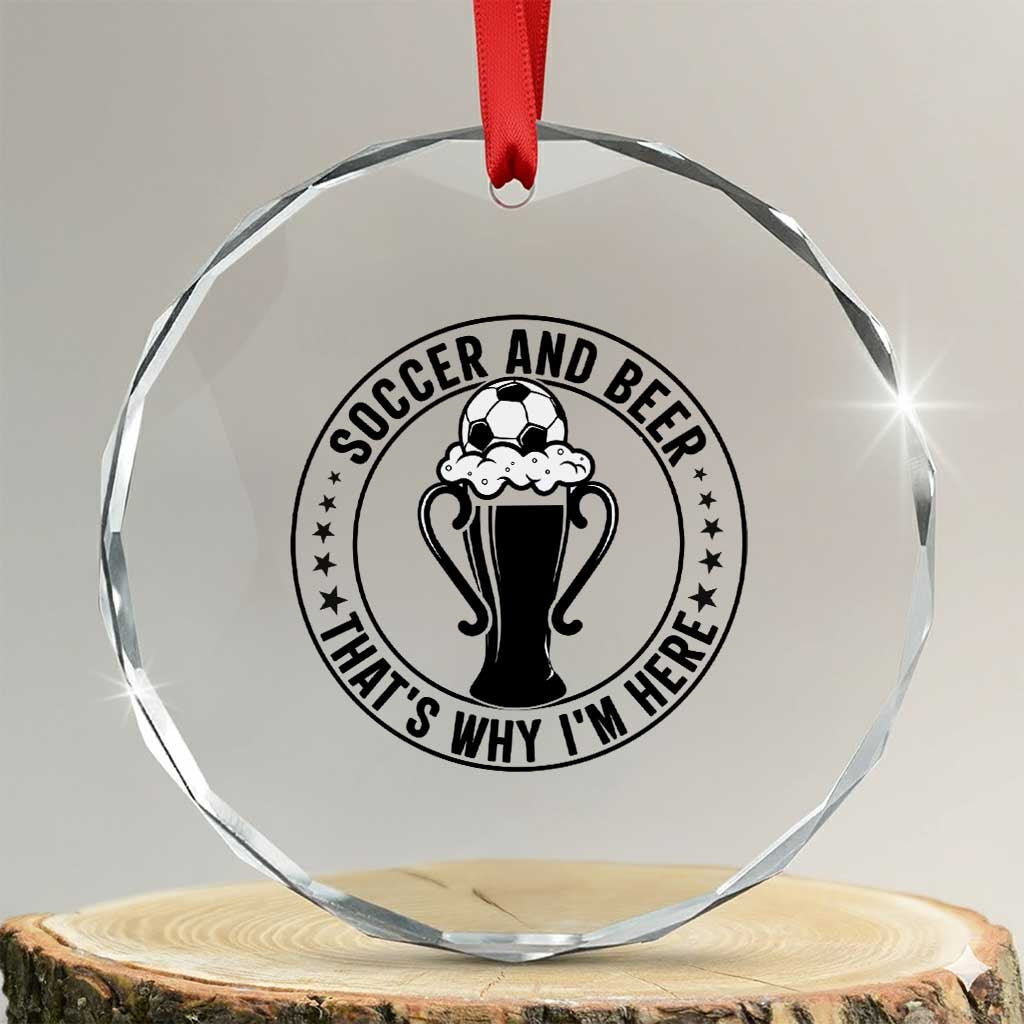 Soccer And Beer That Is Why I Am Here Crystal Glass Ornament Funny Football Drinking Team