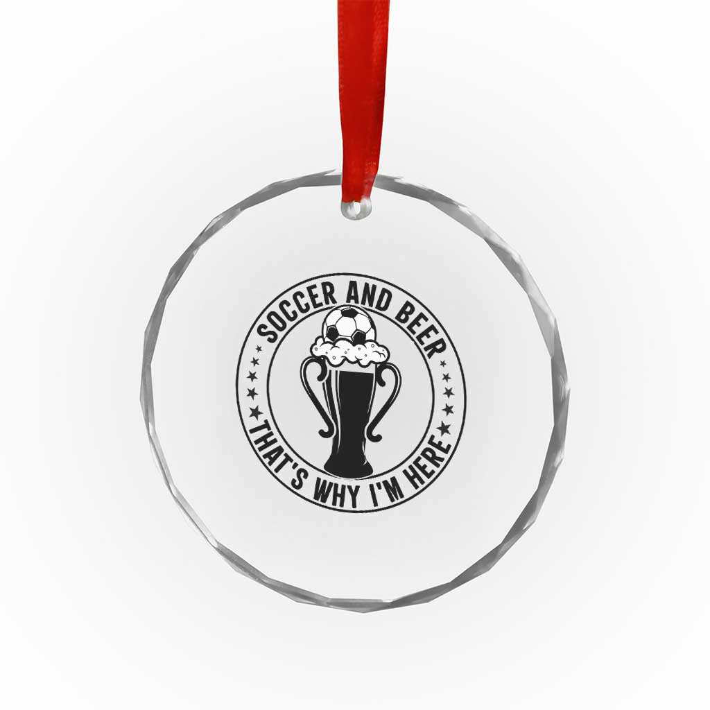 Soccer And Beer That Is Why I Am Here Crystal Glass Ornament Funny Football Drinking Team