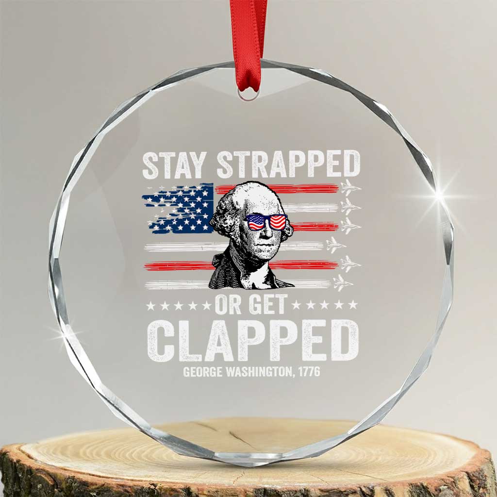 Stay Strapped Or Get Clapped George Washington Crystal Glass Ornament Funny 4th of July Jet American Flag