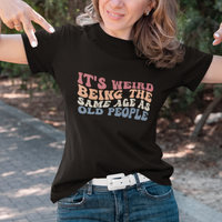 Funny Old People T Shirt It's Weird Being The Same Age As Old People Funny Retro - Wonder Print Shop