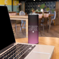 Funny Gifts for Friends Skinny Tumbler I'd Shank A Bitch For You - Wonder Print Shop