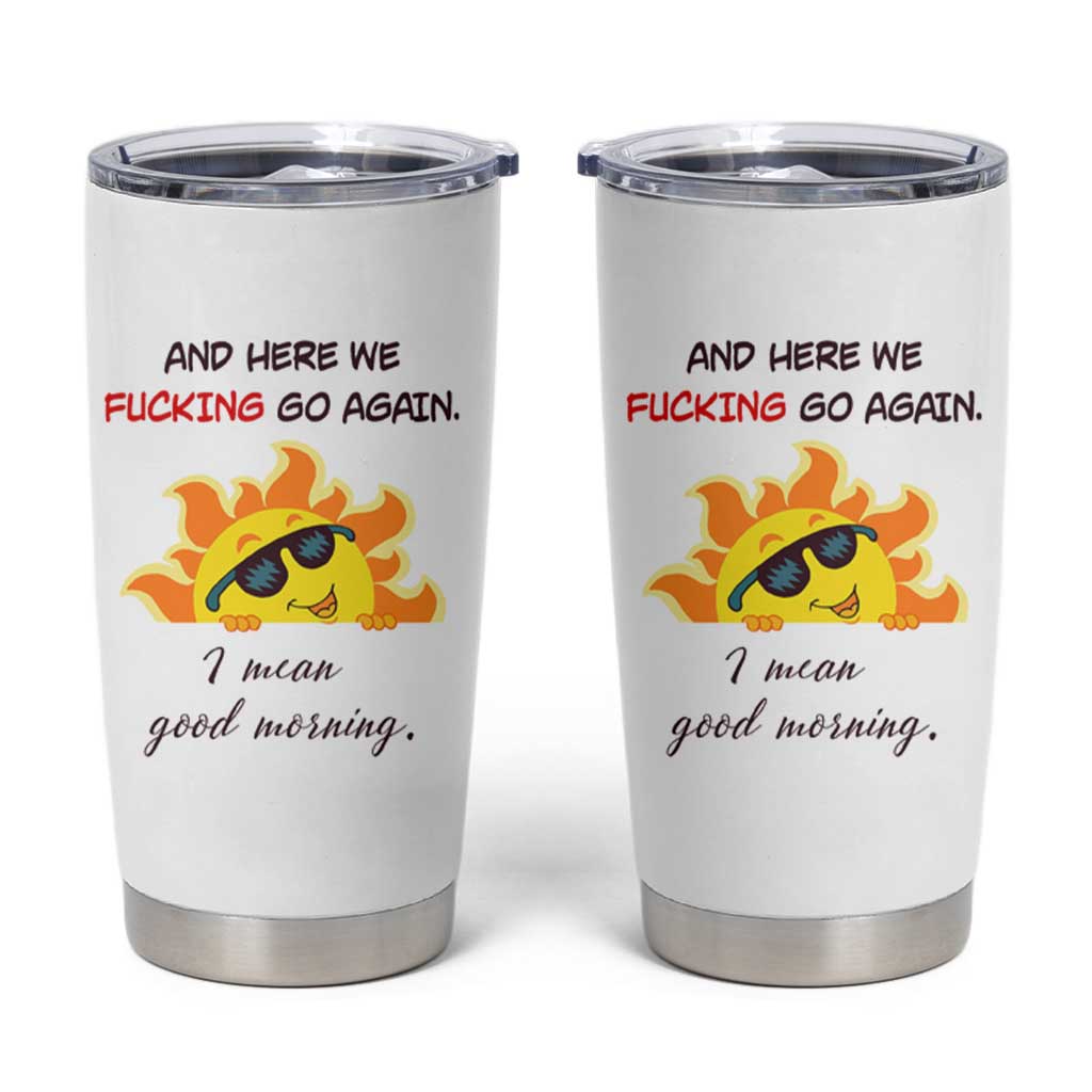 Funny Gymers Tumbler Cup And Here We Fucking Go Again I Mean Good Morning - Wonder Print Shop