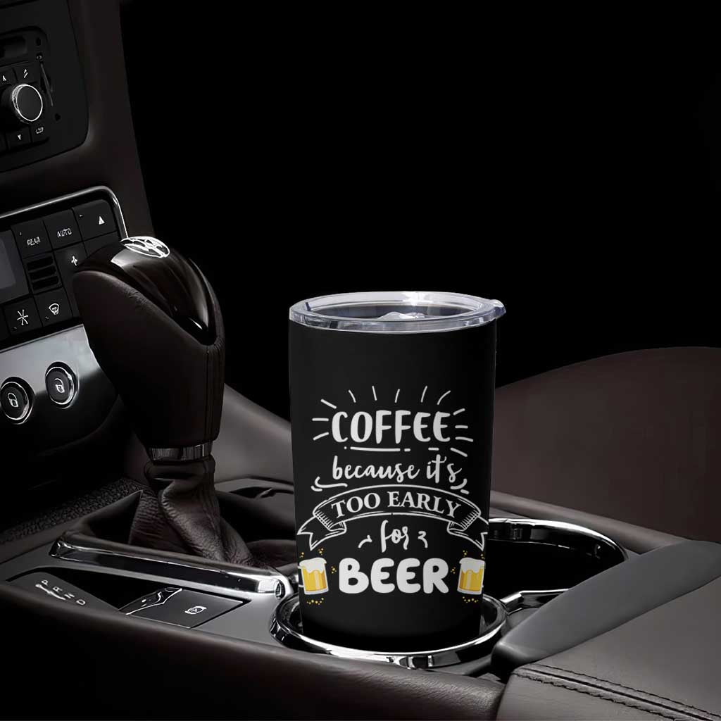 Funny Coffee Tumbler Cup Too Early For Beer