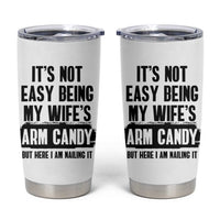 Funny Husband Tumbler Cup It's Not Easy Being My Wifes Arm Candy