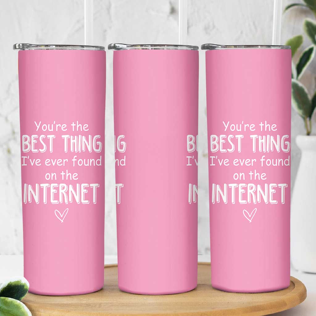 Valentines Gifts for Her Skinny Tumbler You Are The Best Thing I Ever Found On The Internet