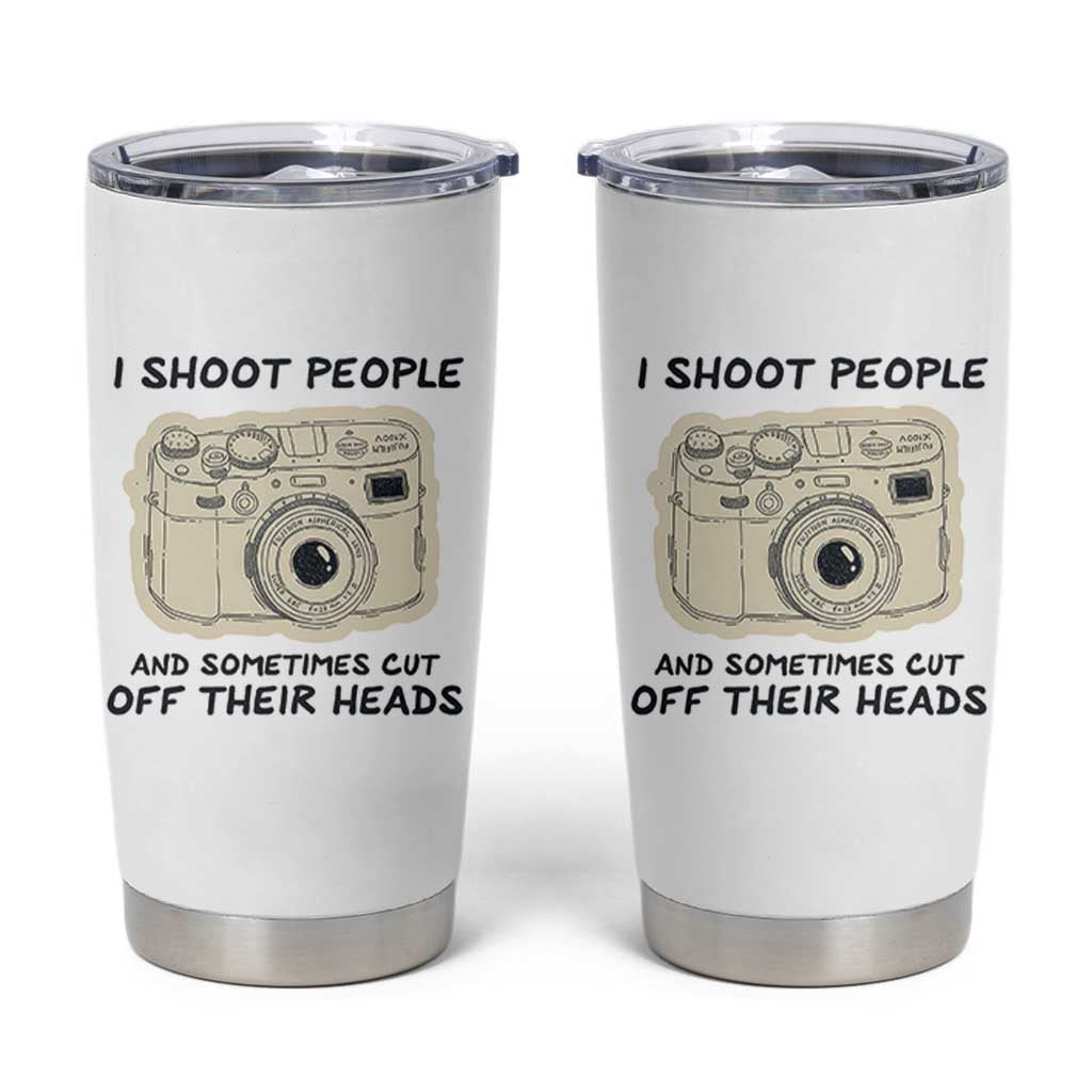 Funny Photographer Tumbler Cup I Shoot People Sometimes Cut Off Their Heads
