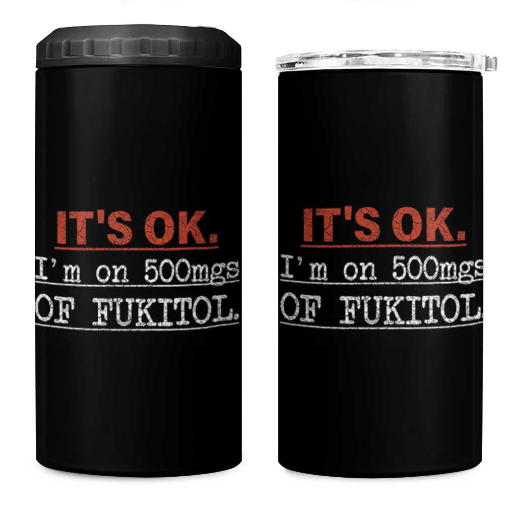 Its Ok I'm On 500Mg Of Fukitol Funny Sarcasm 4 in 1 Can Cooler Tumbler