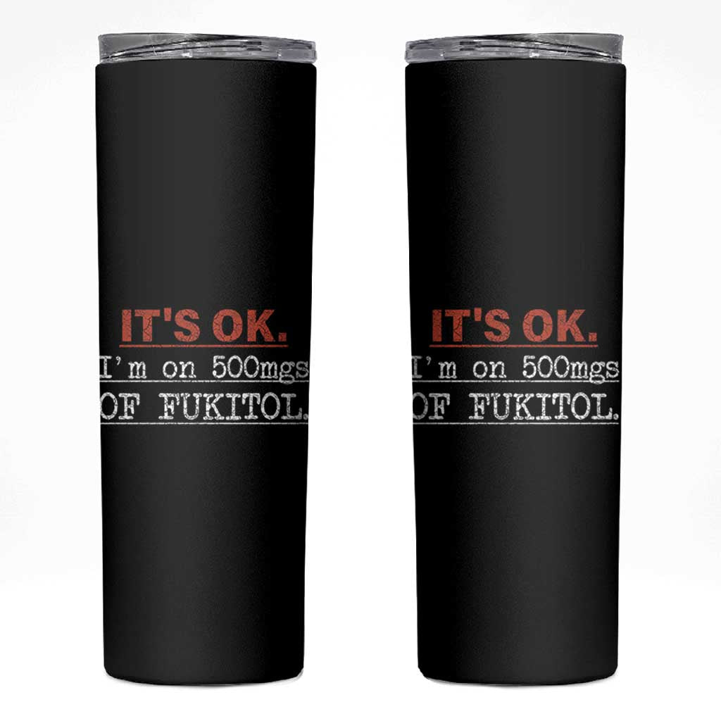 Its Ok I'm On 500Mg Of Fukitol Funny Sarcasm Skinny Tumbler