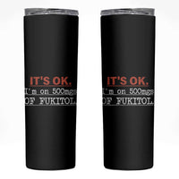 Its Ok I'm On 500Mg Of Fukitol Funny Sarcasm Skinny Tumbler