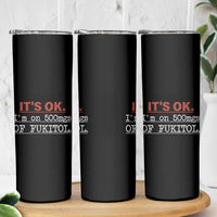Its Ok I'm On 500Mg Of Fukitol Funny Sarcasm Skinny Tumbler