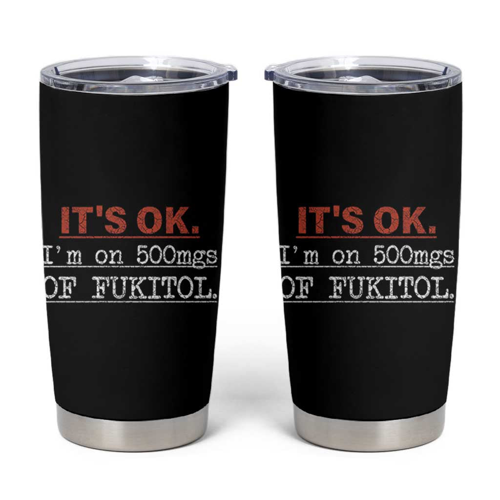 Its Ok I'm On 500Mg Of Fukitol Funny Sarcasm Tumbler Cup