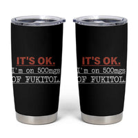 Its Ok I'm On 500Mg Of Fukitol Funny Sarcasm Tumbler Cup