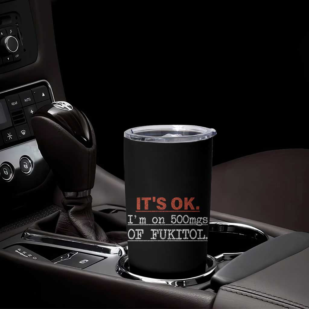 Its Ok I'm On 500Mg Of Fukitol Funny Sarcasm Tumbler Cup