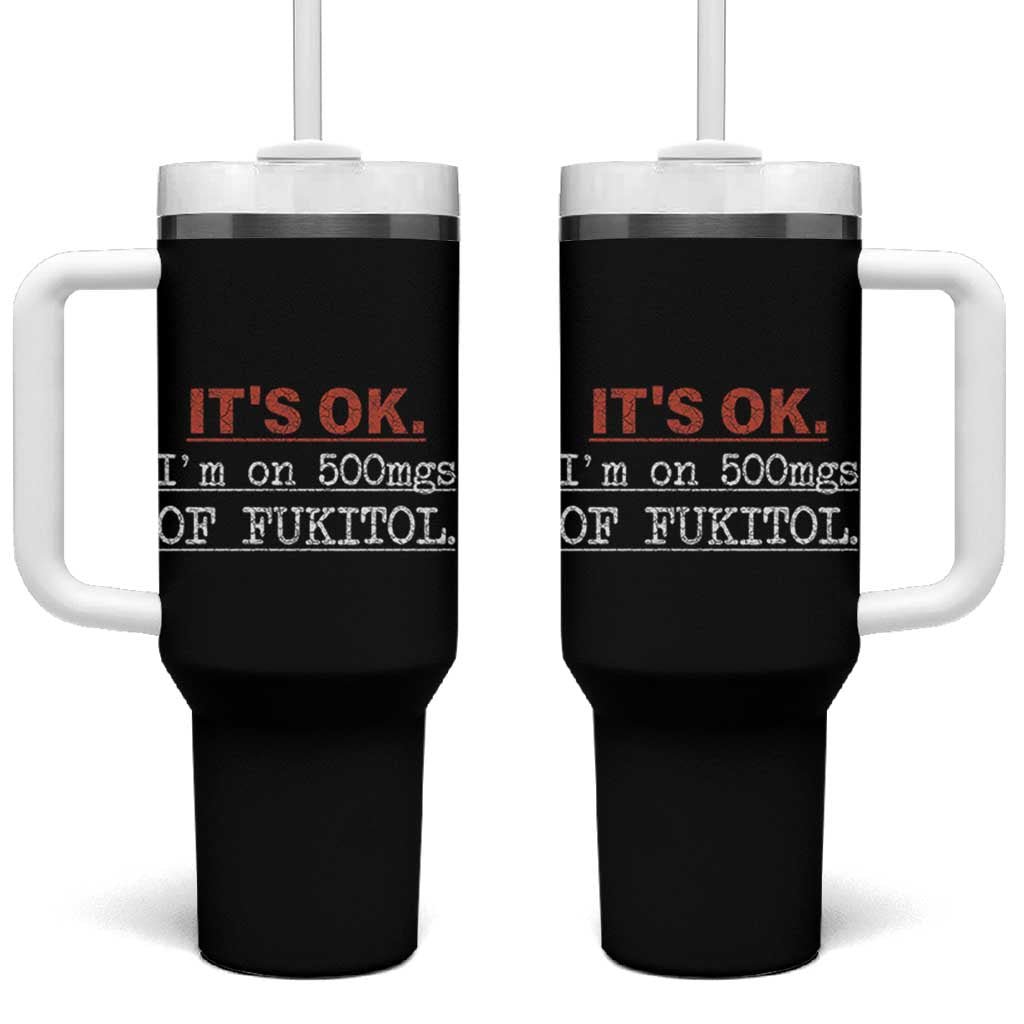 Its Ok I'm On 500Mg Of Fukitol Funny Sarcasm Tumbler With Handle