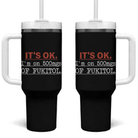 Its Ok I'm On 500Mg Of Fukitol Funny Sarcasm Tumbler With Handle