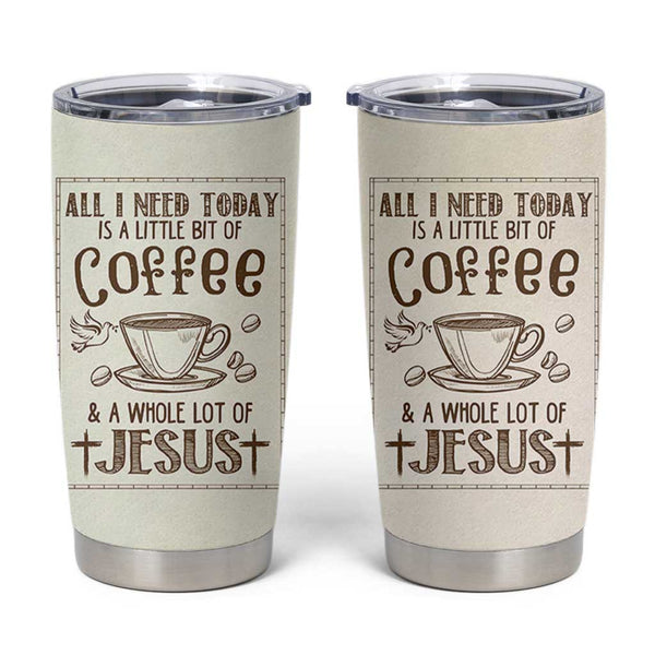 Christian Coffee Tumbler Cup All I Need Today is A Little Bit Of Coffee And A  Whole Lot of Jesus