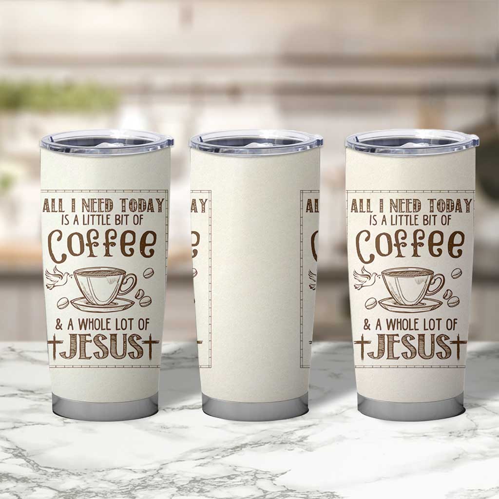 Christian Coffee Tumbler Cup All I Need Today is A Little Bit Of Coffee And A Whole Lot of Jesus