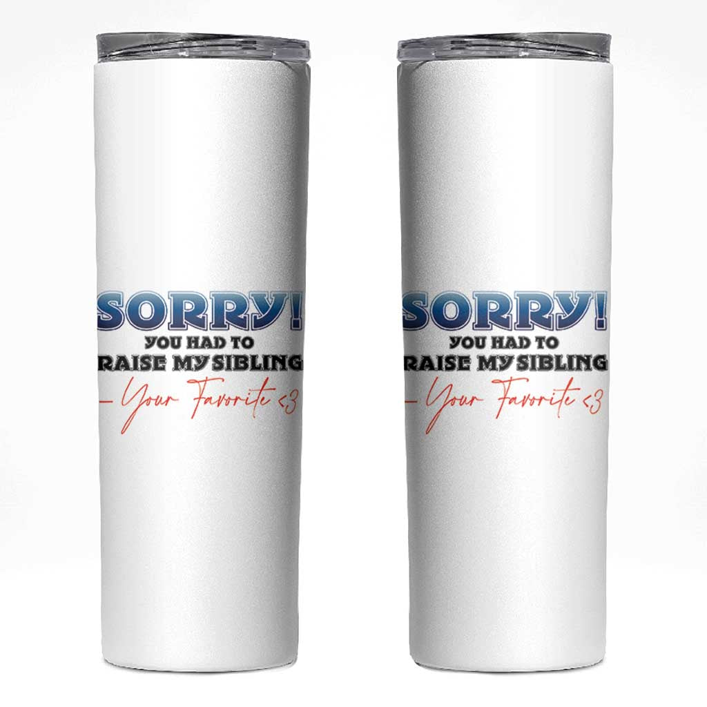 Sorry You Had To Raise My Siblings Skinny Tumbler Funny Gift From Daughter Son Your Favorite Child