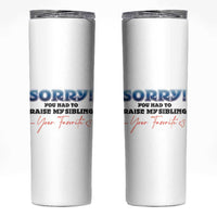 Sorry You Had To Raise My Siblings Skinny Tumbler Funny Gift From Daughter Son Your Favorite Child