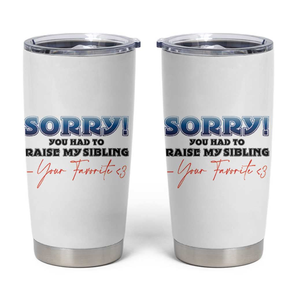 Sorry You Had To Raise My Siblings Tumbler Cup Funny Gift From Daughter Son Your Favorite Child