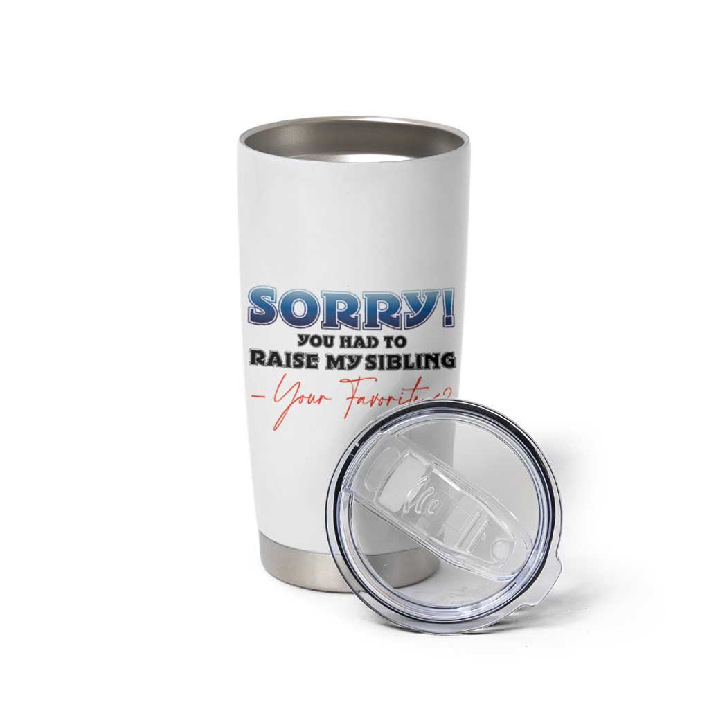 Sorry You Had To Raise My Siblings Tumbler Cup Funny Gift From Daughter Son Your Favorite Child