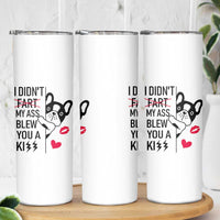 Funny Silly Dog Skinny Tumbler Farting French Bulldog I Didnt Fart My Butt Blew You A Kiss