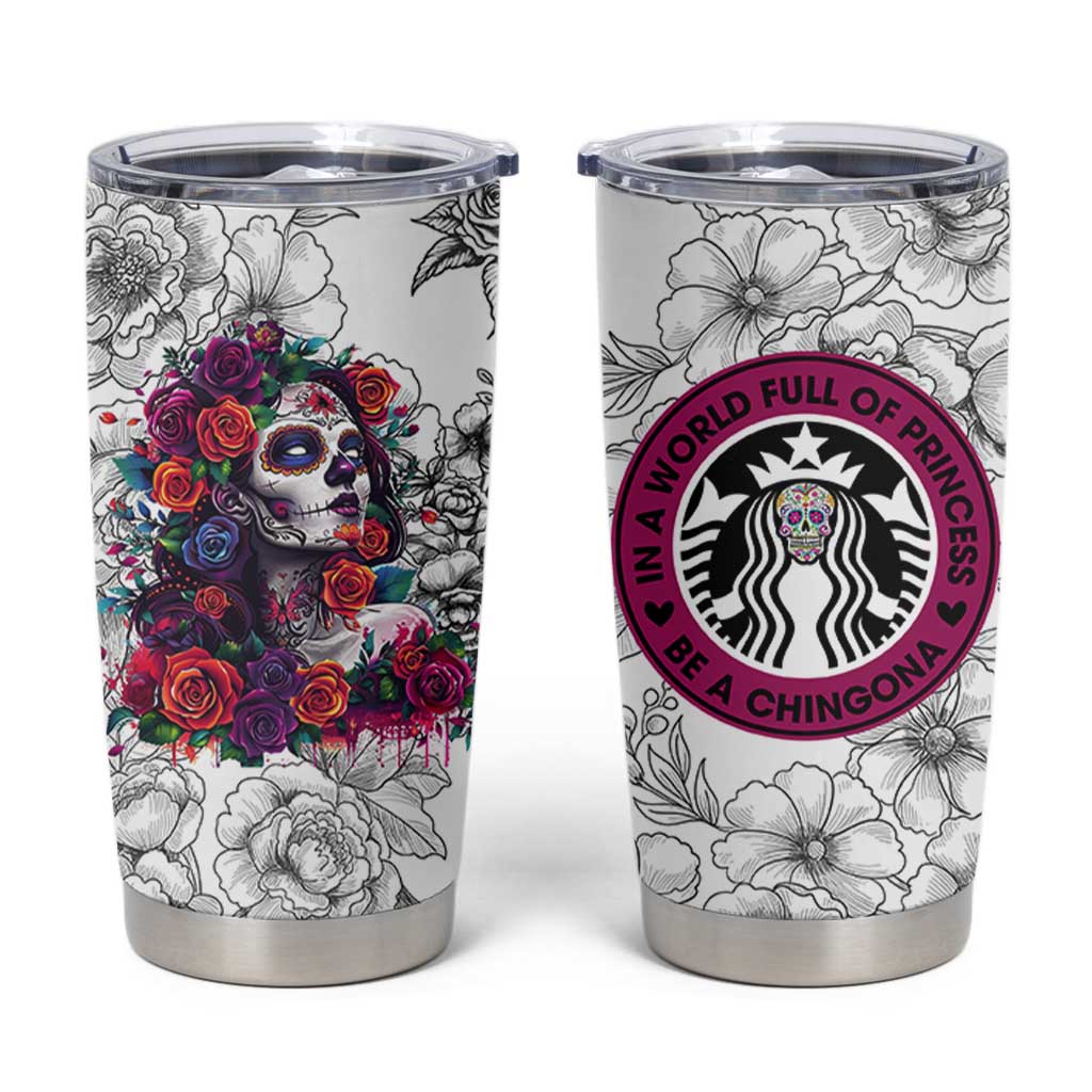 In A World Full Of Princesses Be A Chingona Tumbler Cup Dia De Los Muertos Flower Spanish Slang