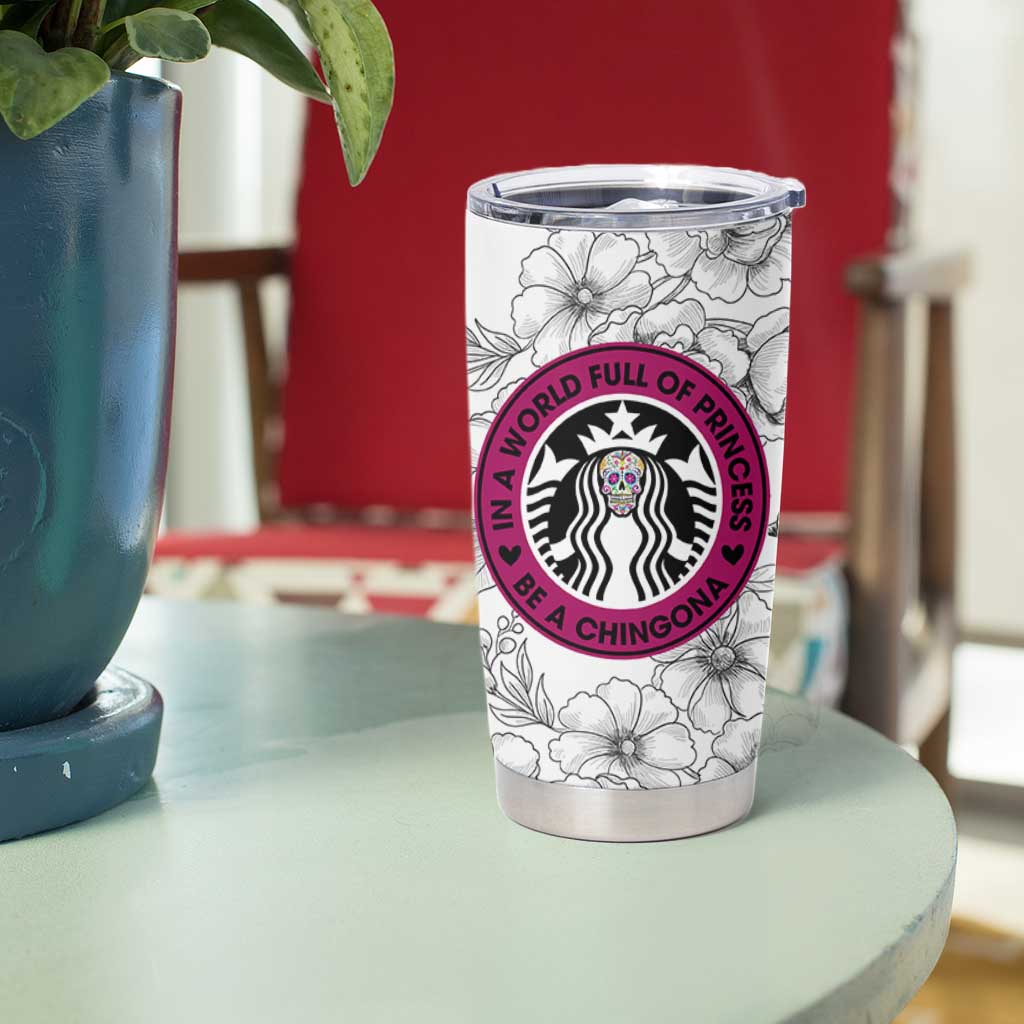 In A World Full Of Princesses Be A Chingona Tumbler Cup Dia De Los Muertos Flower Spanish Slang