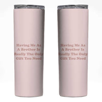 Funny Sister Gifts Skinny Tumbler Having Me As A Brother Is The Only Gift You Need - Wonder Print Shop