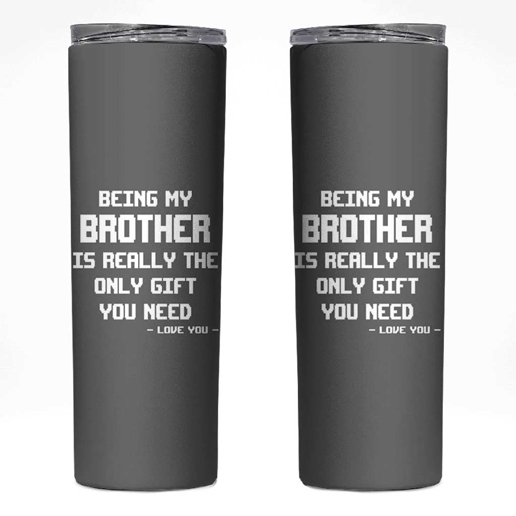 Funny Brother Gifts Skinny Tumbler Being My Brother Is Really The Only Gift You Need Love You