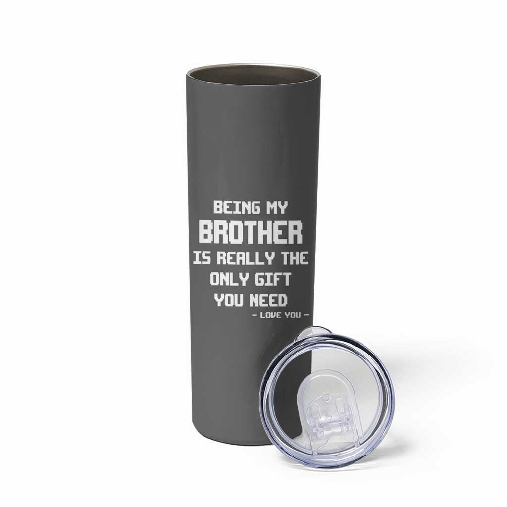 Funny Brother Gifts Skinny Tumbler Being My Brother Is Really The Only Gift You Need Love You
